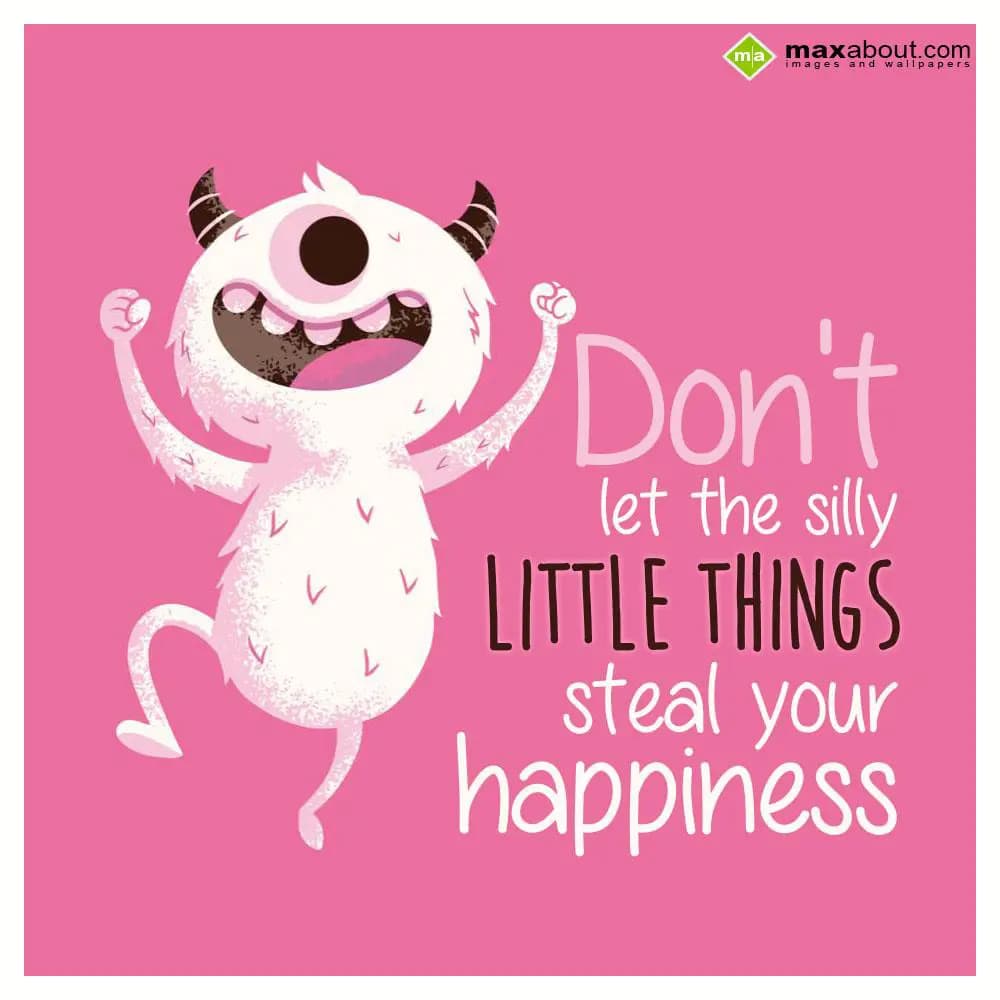 Don't let the silly little things steal your happi