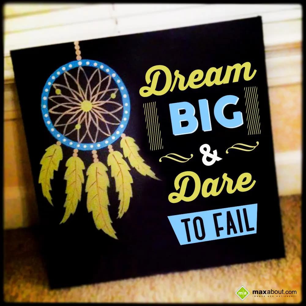 Dream big & dare to fail.
