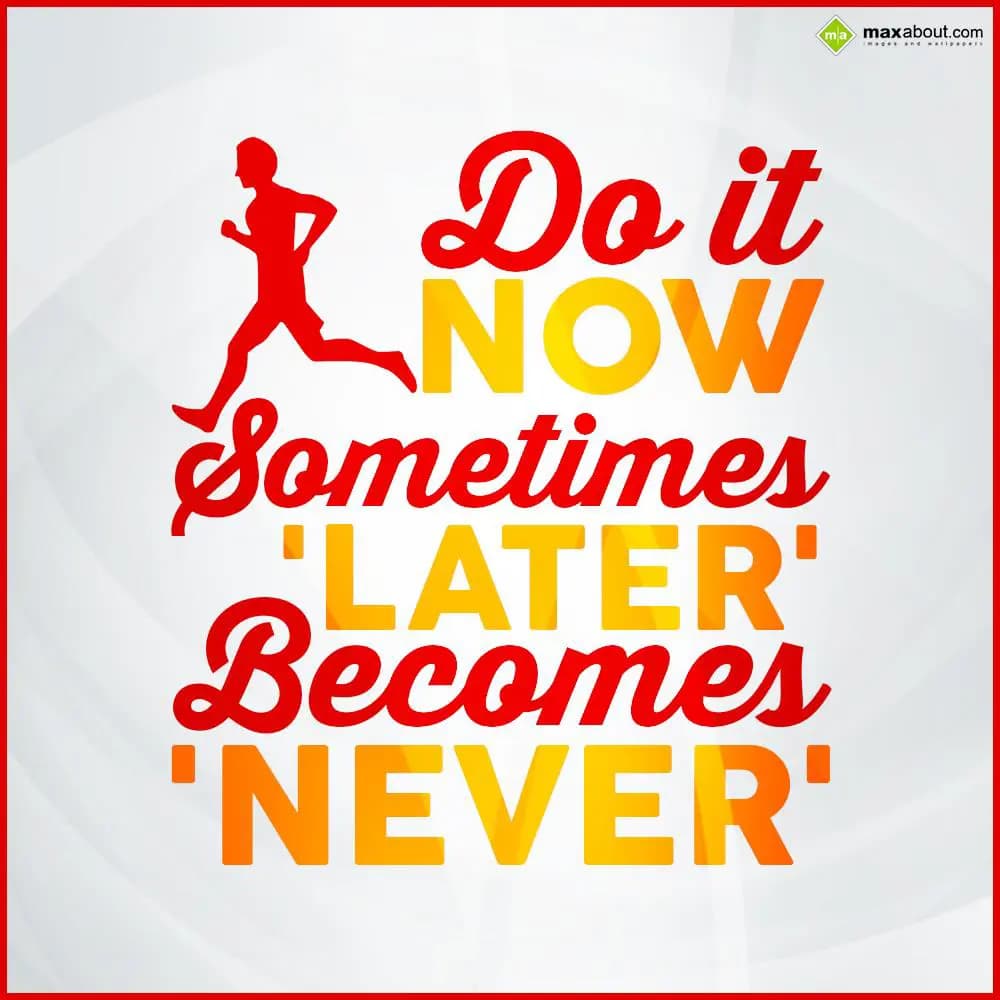 Do it now. Sometimes 'Later'  becomes 'Never'.
