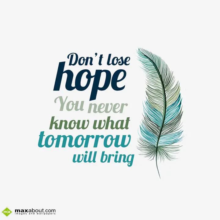 Don't lose hope you never know what tomorrow will 