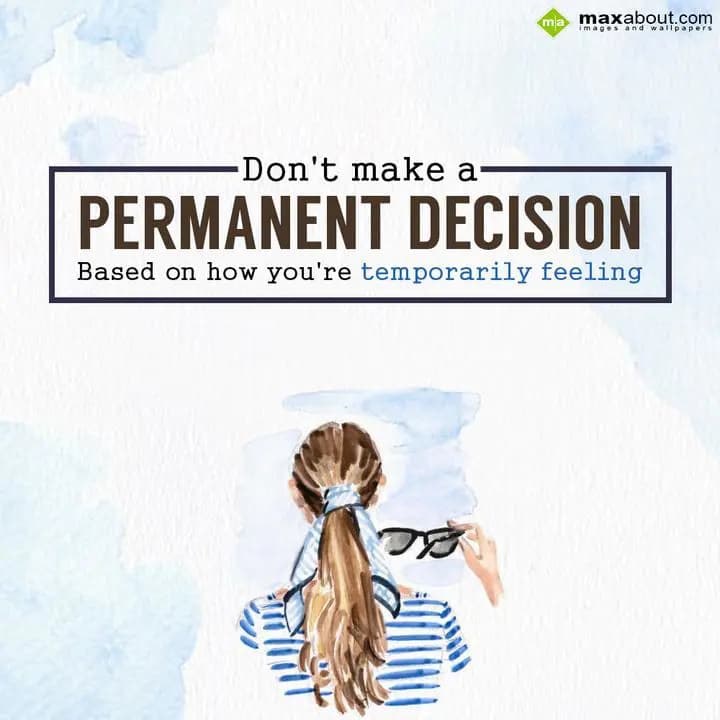 Don't make a permanent decision based on how you'r