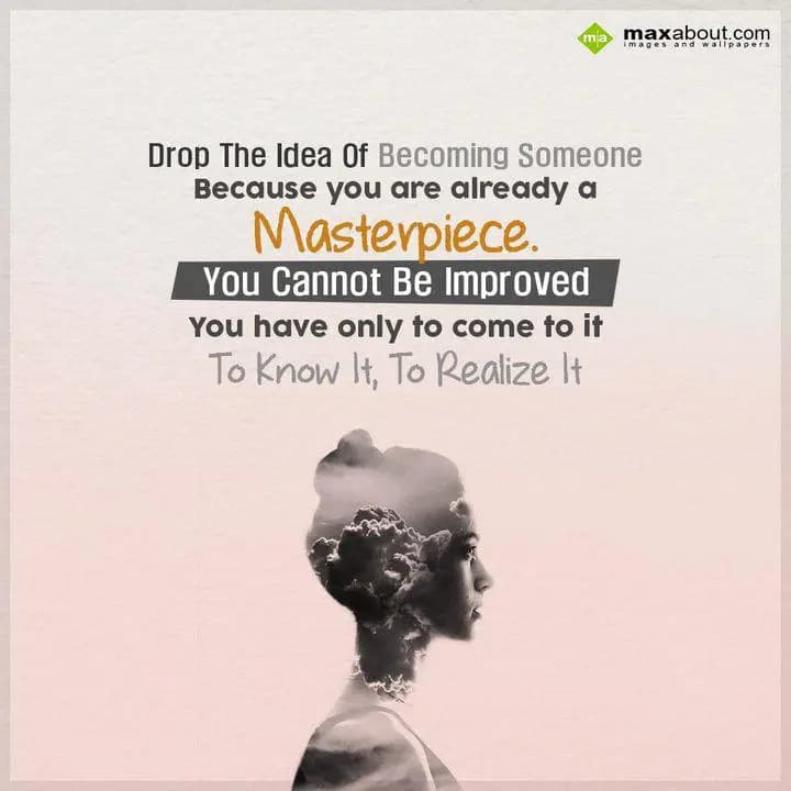 Drop The Idea Of Becoming Someone,
Because,
You 