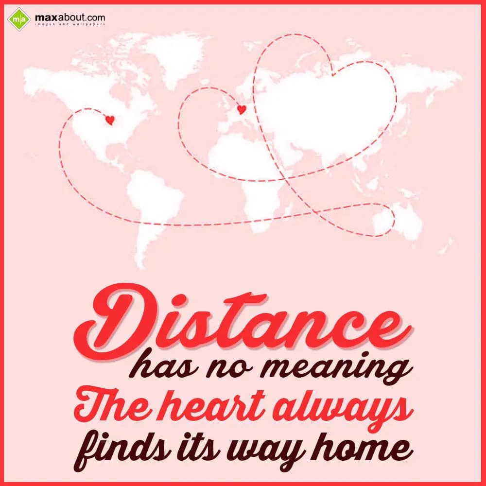Distance 
has no meaning.
The heart always 
fin