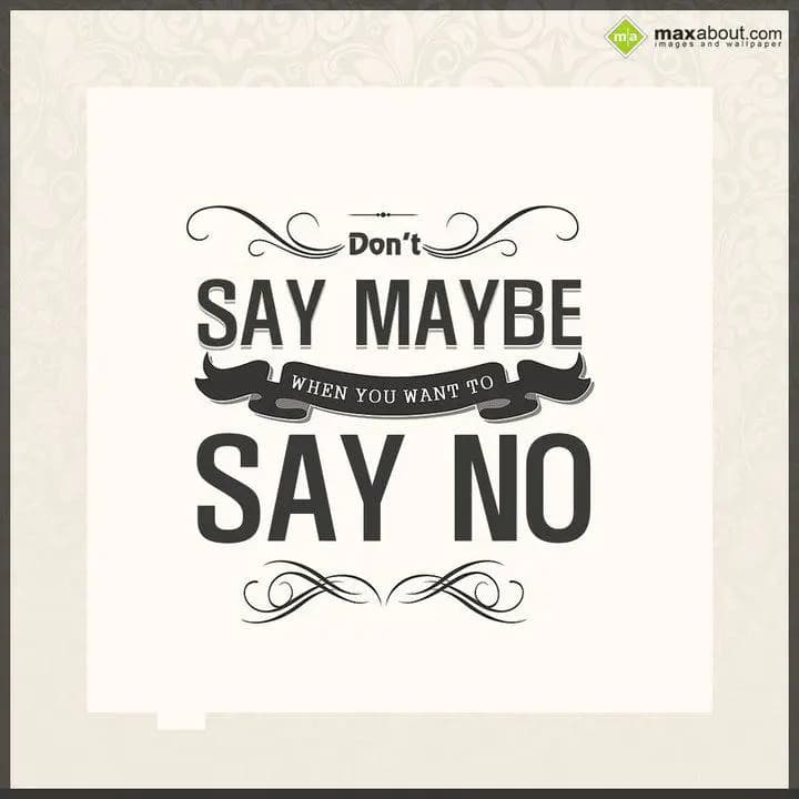 Don't say maybe, When you want to say no...