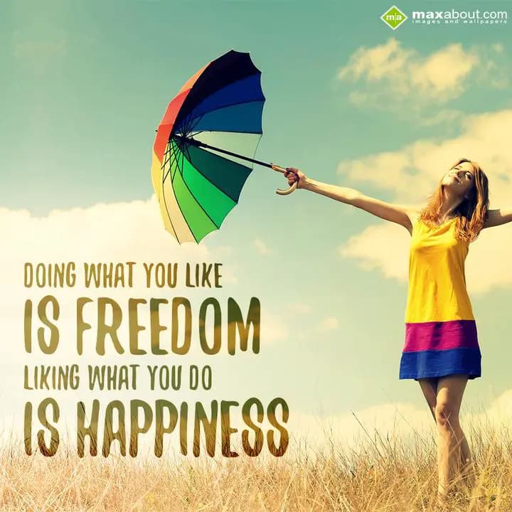 Doing what you like is freedom,
Liking what you d