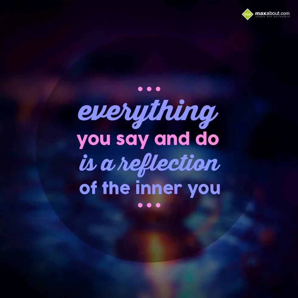 Everything
you say and do
is a reflection 
of t