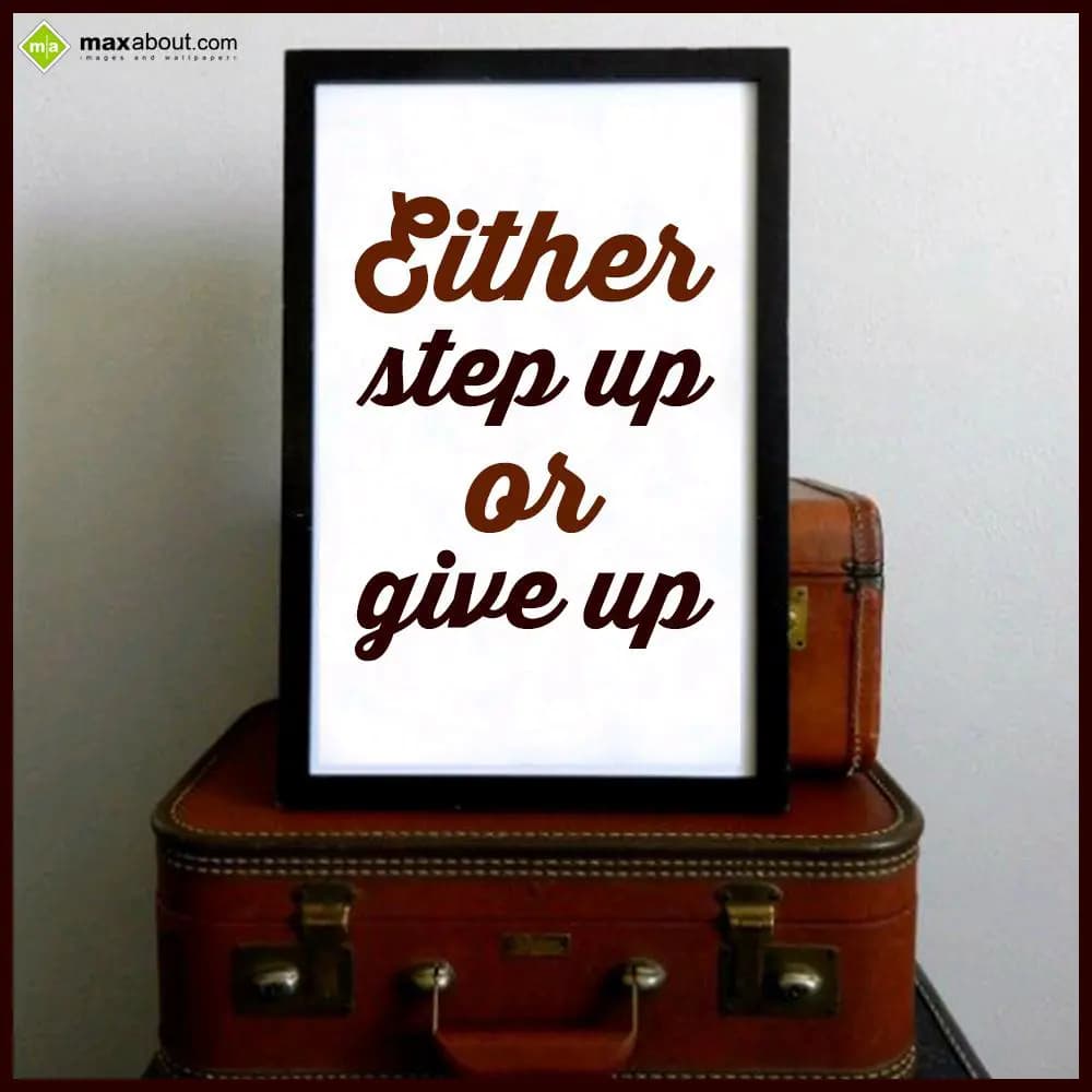 Either
step up
   or
give up.