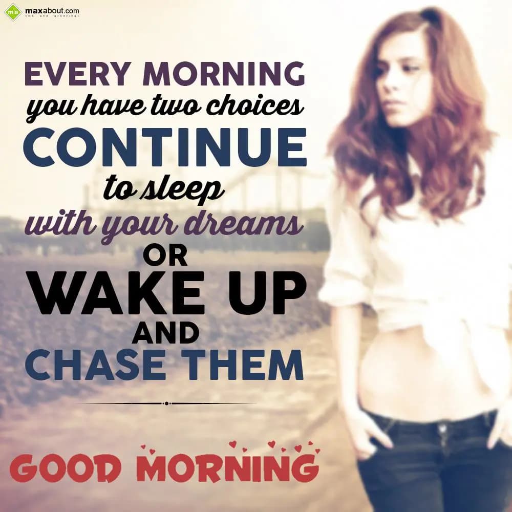 Every morning you have two choices
Continue to sl