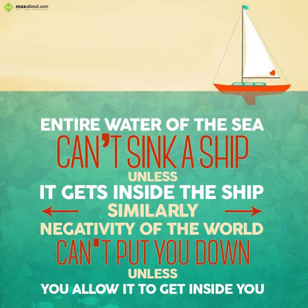 Entire water of the sea can't sink a ship
Unless 