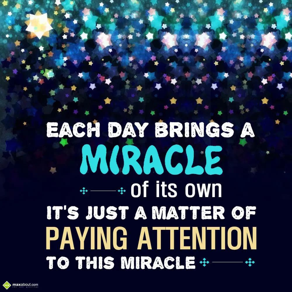Each day brings a miracle of its own. It's just a 