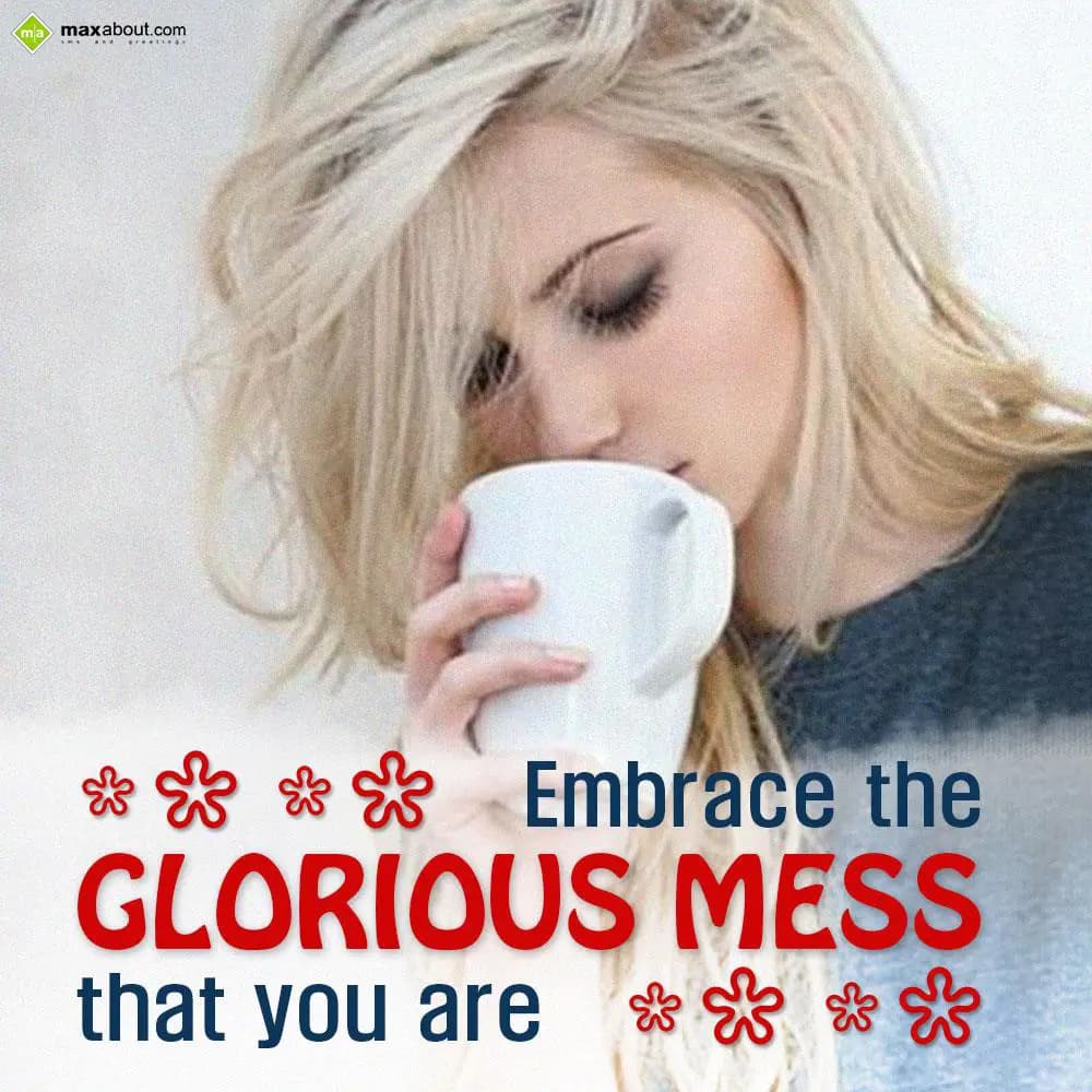 Embrace the glorious mess that you are.