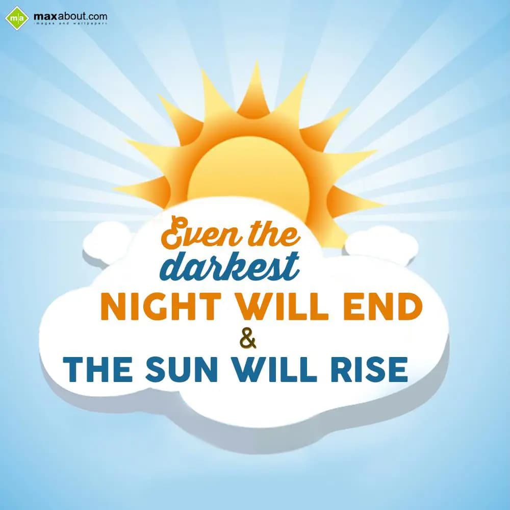 Even the darkest night will end & the sun will ris