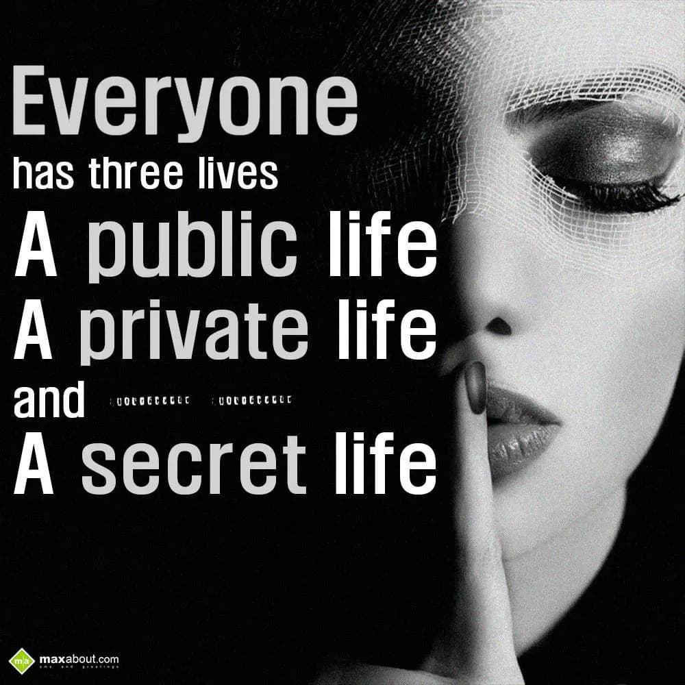 Everyone has three lives:
A public life,
A priva