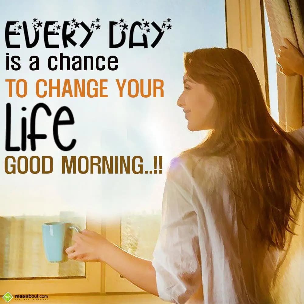 Every day is a chance to change your life. 
Good 