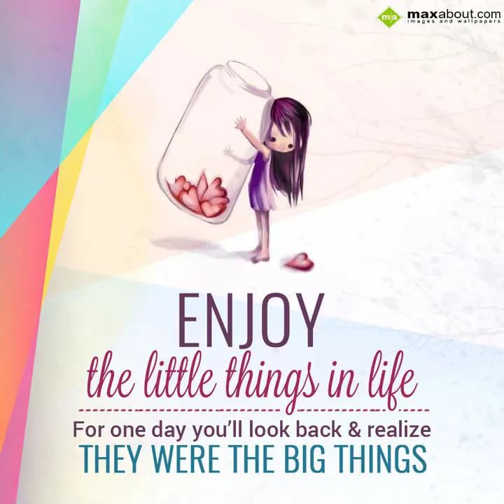 Enjoy the little things in life,
For one day you 