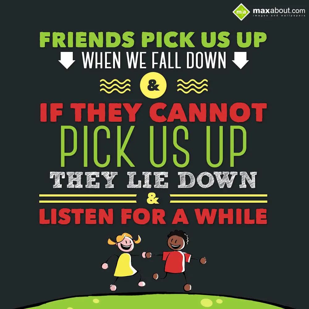 Friends pick us up when we fall down & if they can