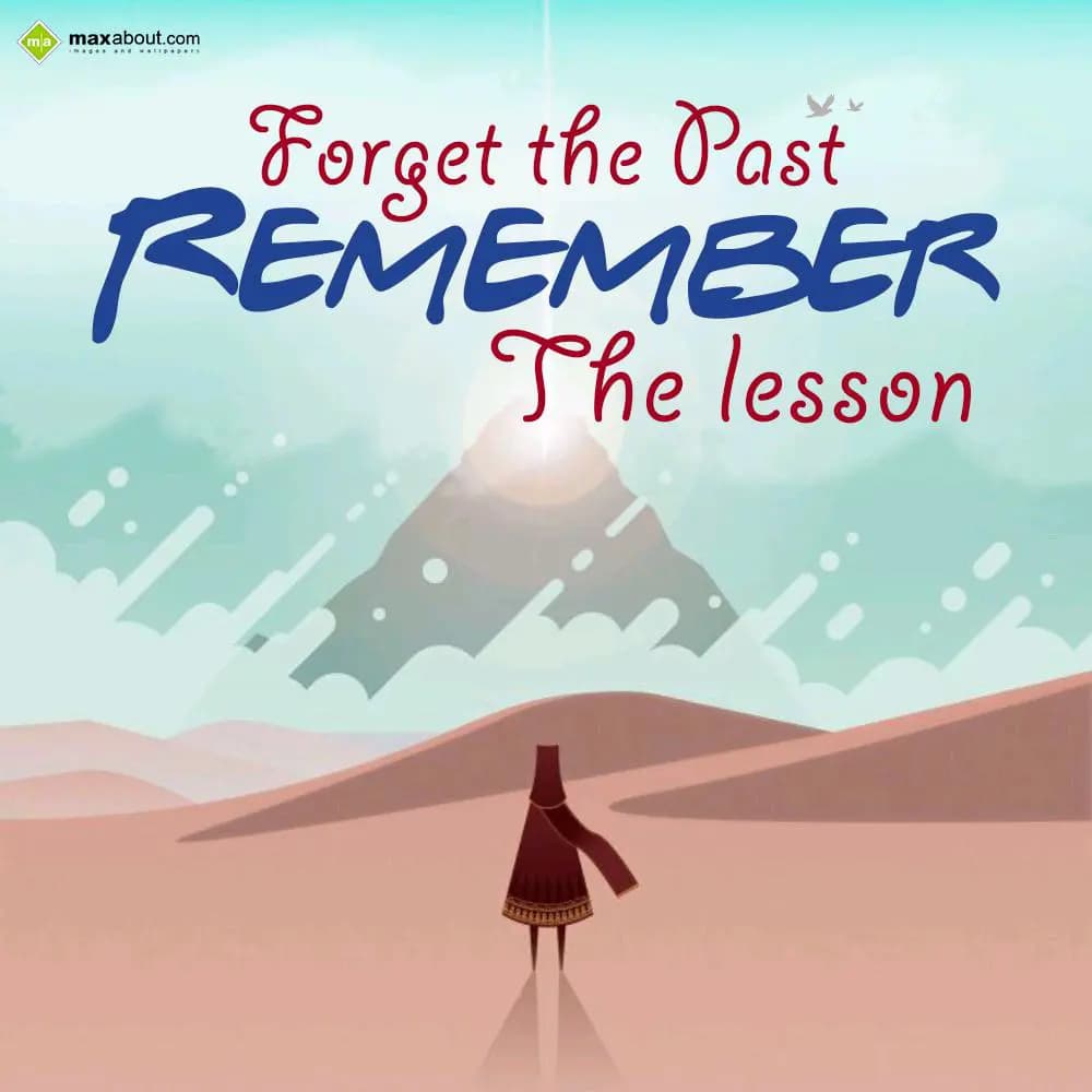 Forget the past
REMEMBER
the lesson.