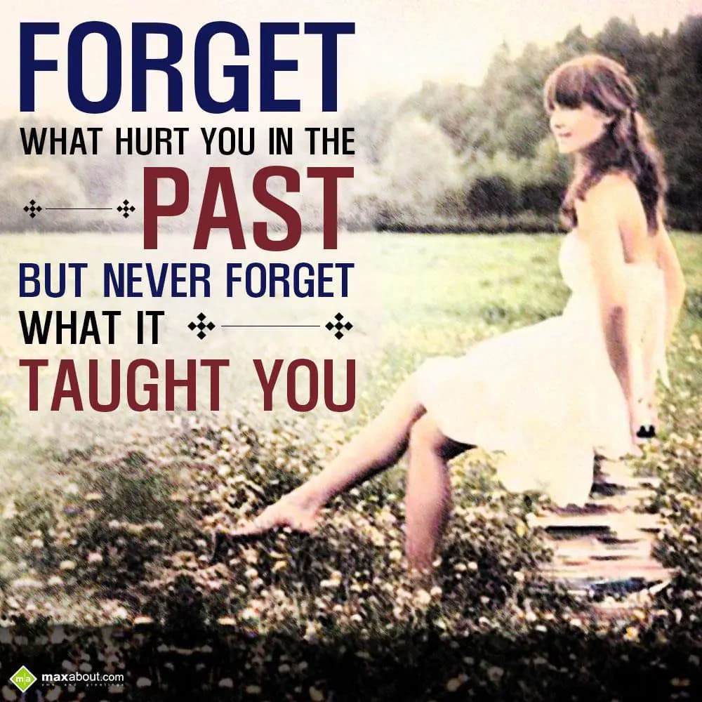 Forget what hurt you in the past but never forget 