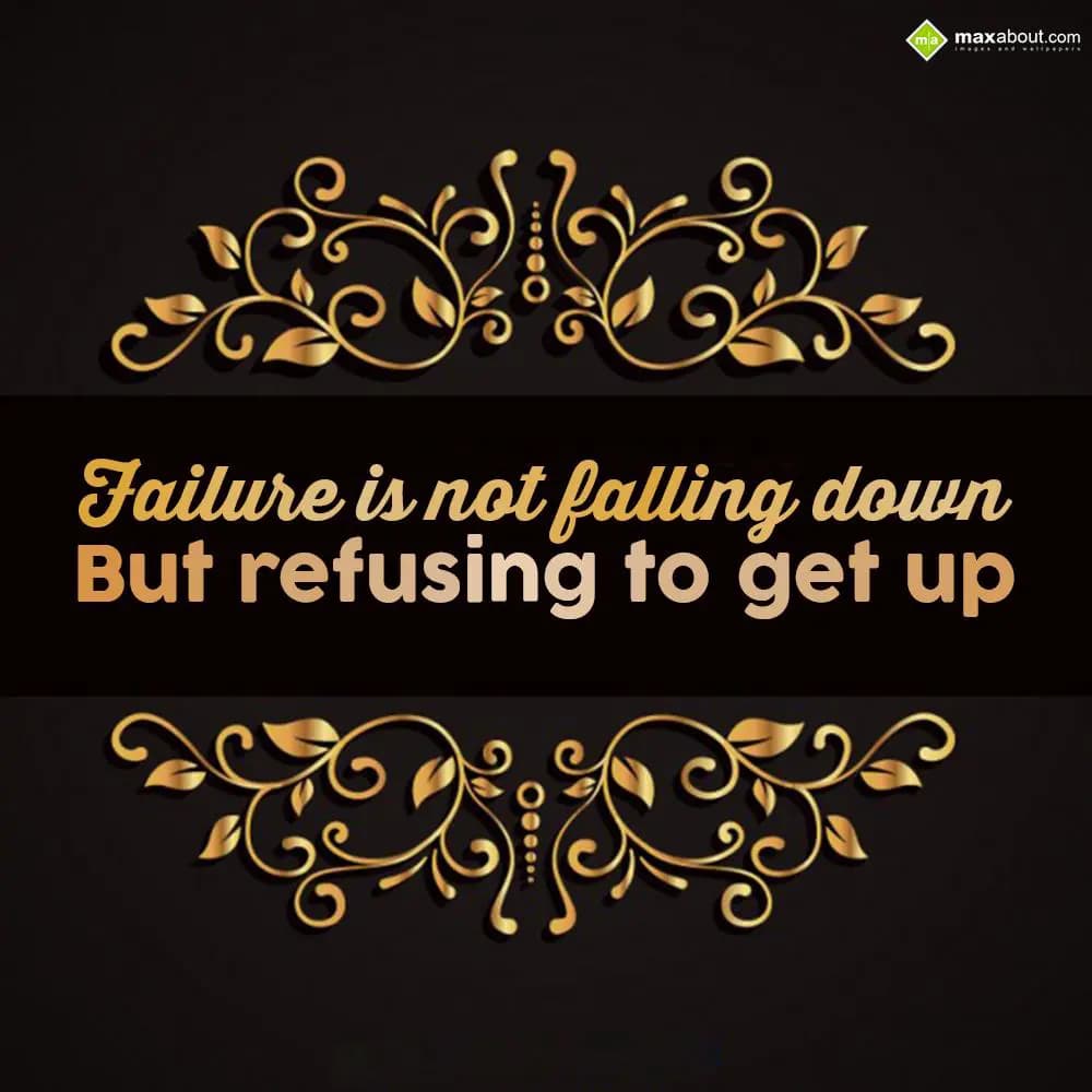 Failure is not falling down but refusing to get up