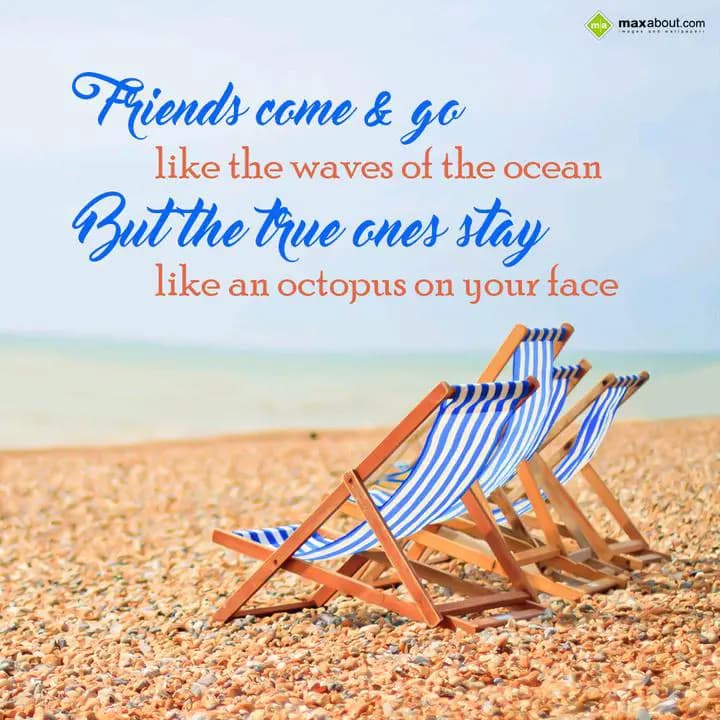 Friends come & go
like the waves of the ocean
Bu