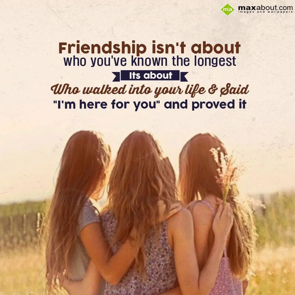 Friendship isn't about who you've
known the longe