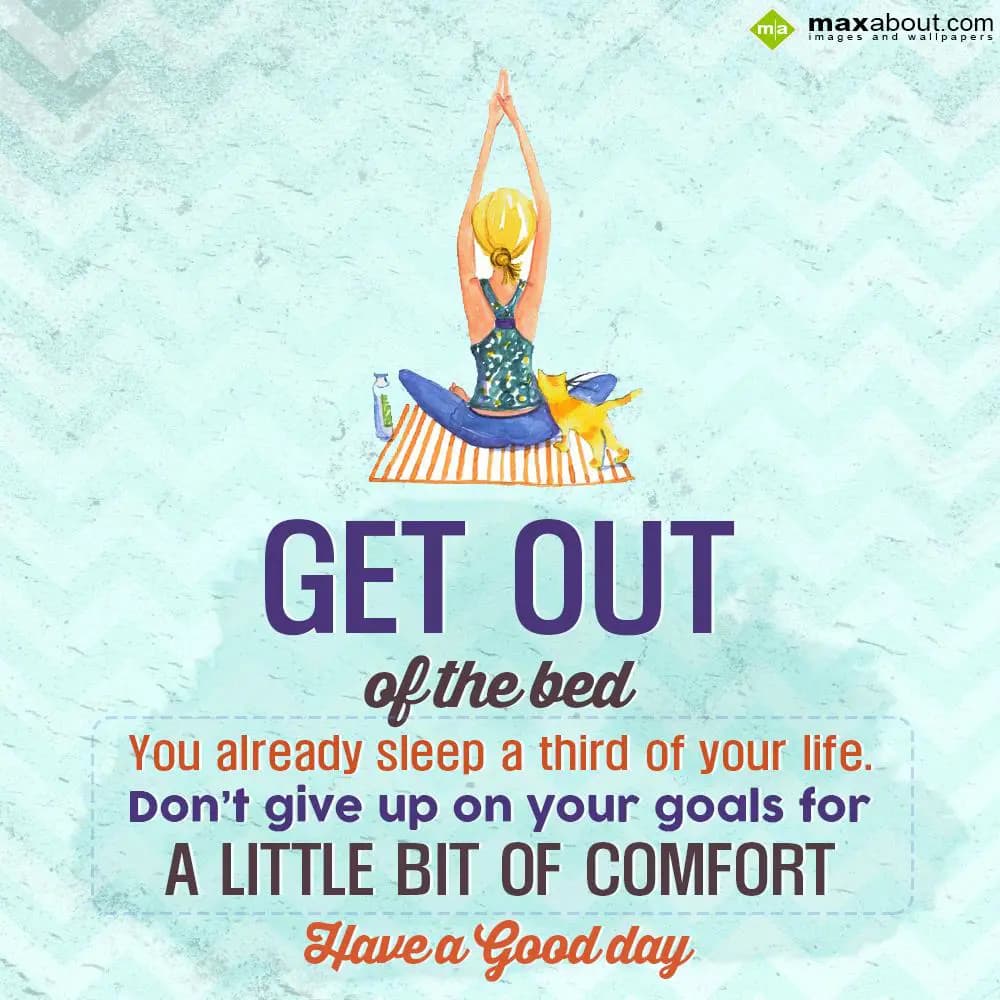 Get out of the bed, you already sleep a third of y