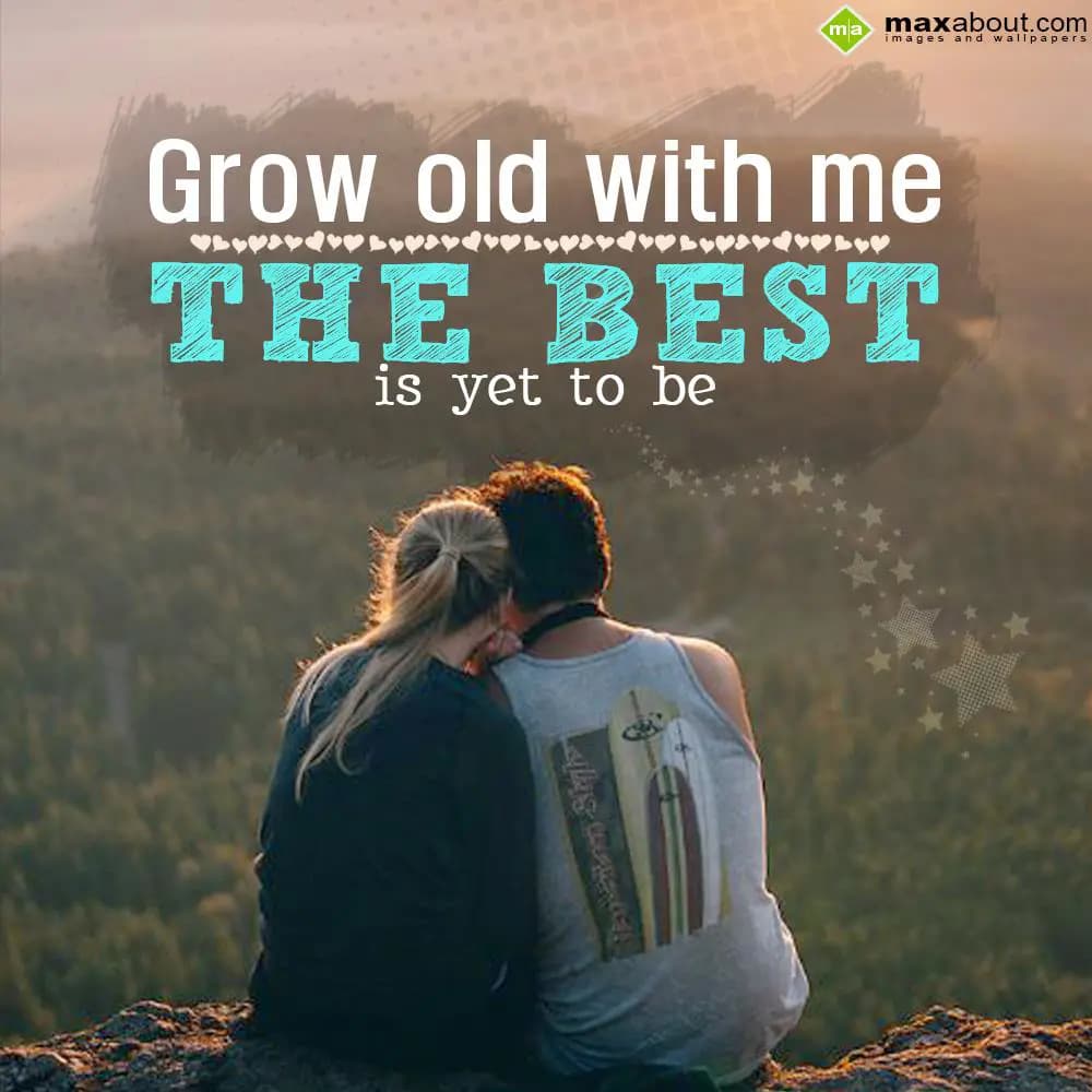 Grow old with me,
the best is yet to be....