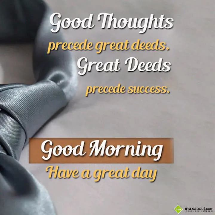 Good Thoughts 
precede great deeds.
Great Deeds 