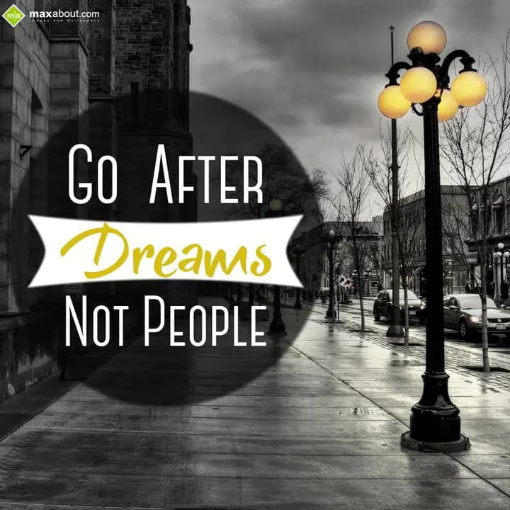 Go after dreams not people.