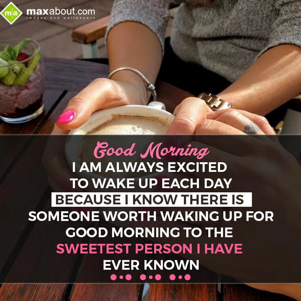 Good Morning
I am always excited to wake up each 