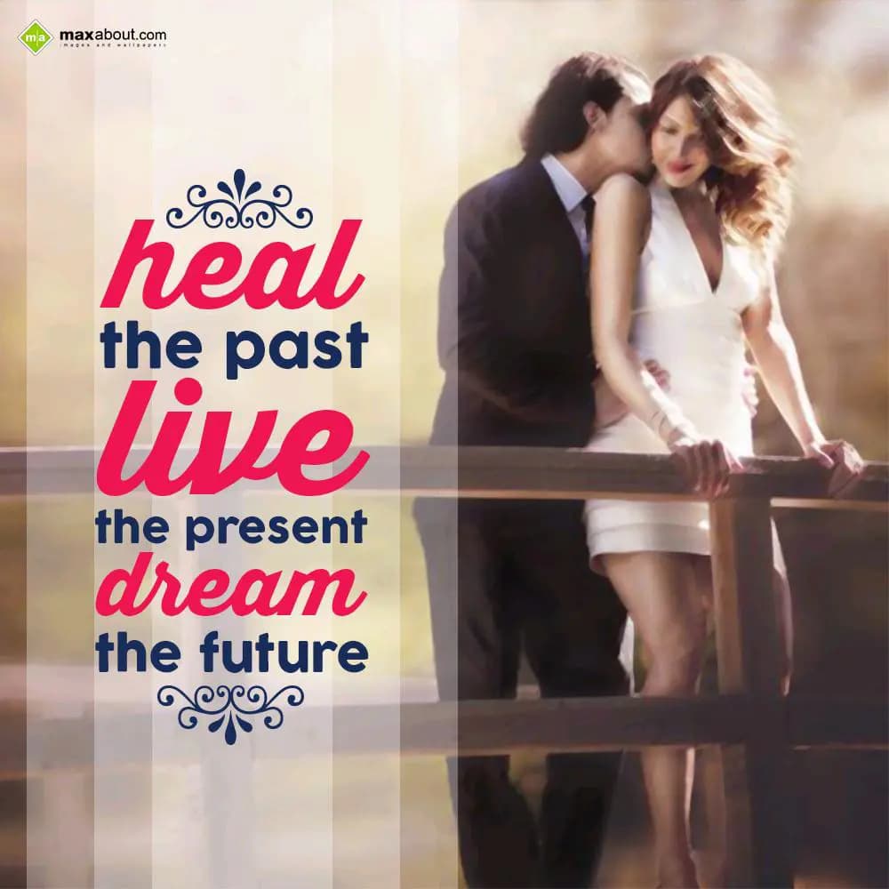 Heal the past
 live
the present
dream 
the fut