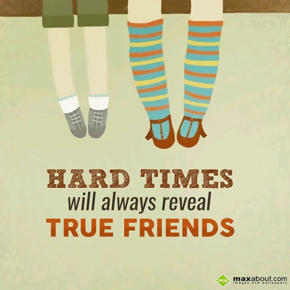 HARD TIMES
will always reveal
TRUE FRIENDS.