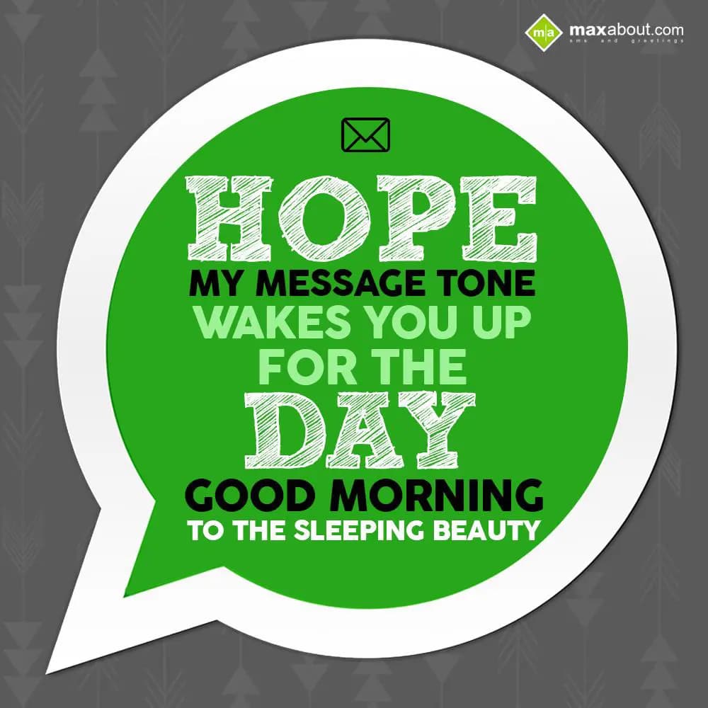 Hope my message tone wakes you up for the day.
Go