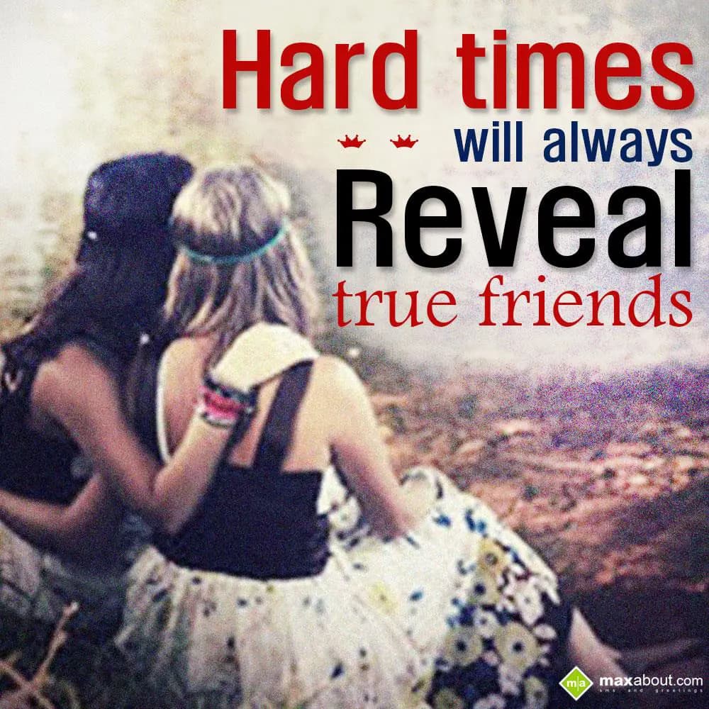 Hard times will always reveal true friends.