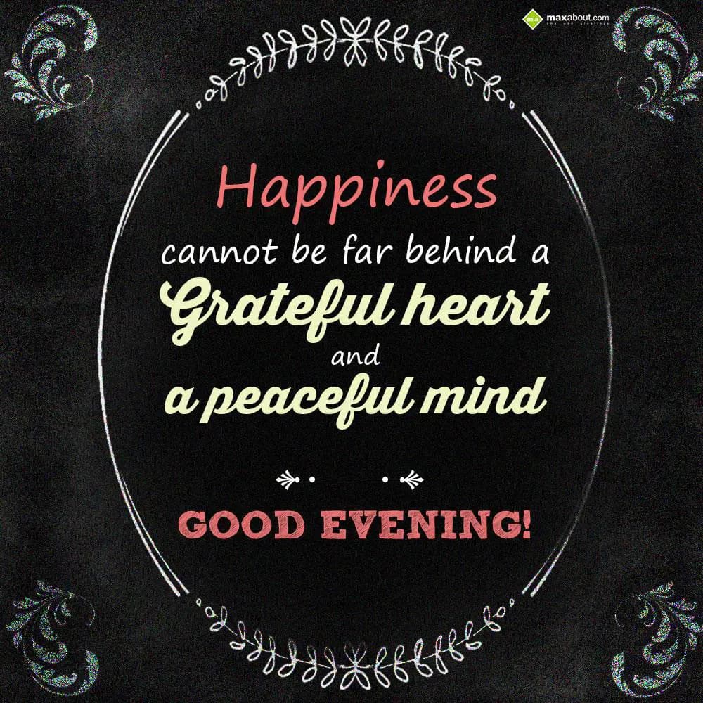 Happiness cannot be far behind a grateful heart an