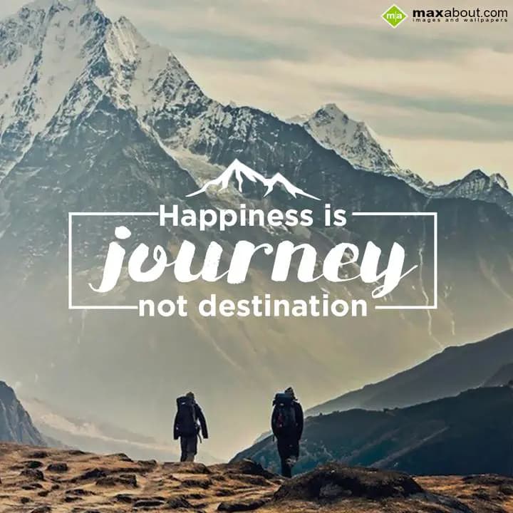 Happiness is Journey not destination...