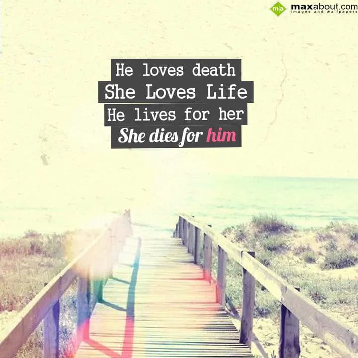 He Loves Death, She Loves Life,
He Lives For Her,