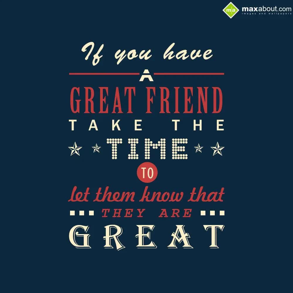 If you have a great friend, take the time to let t