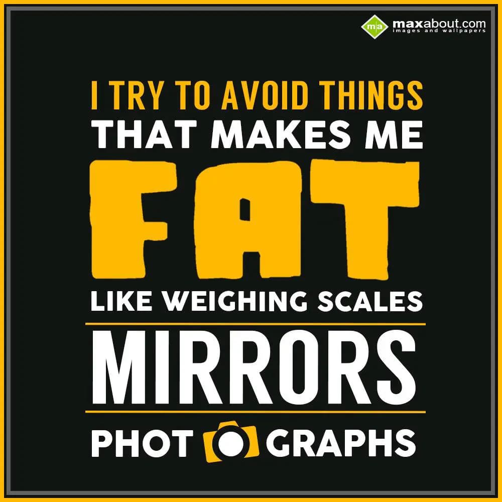 I try to avoid things that make me fat ...... Like