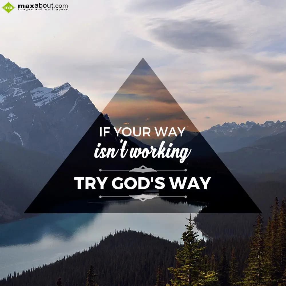 If your way
isn't working
TRY GOD'S WAY.