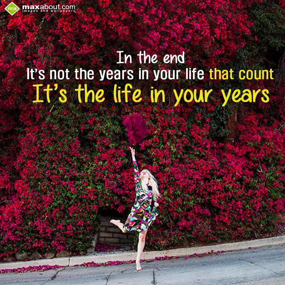 In the end
It's not the years in your life that c