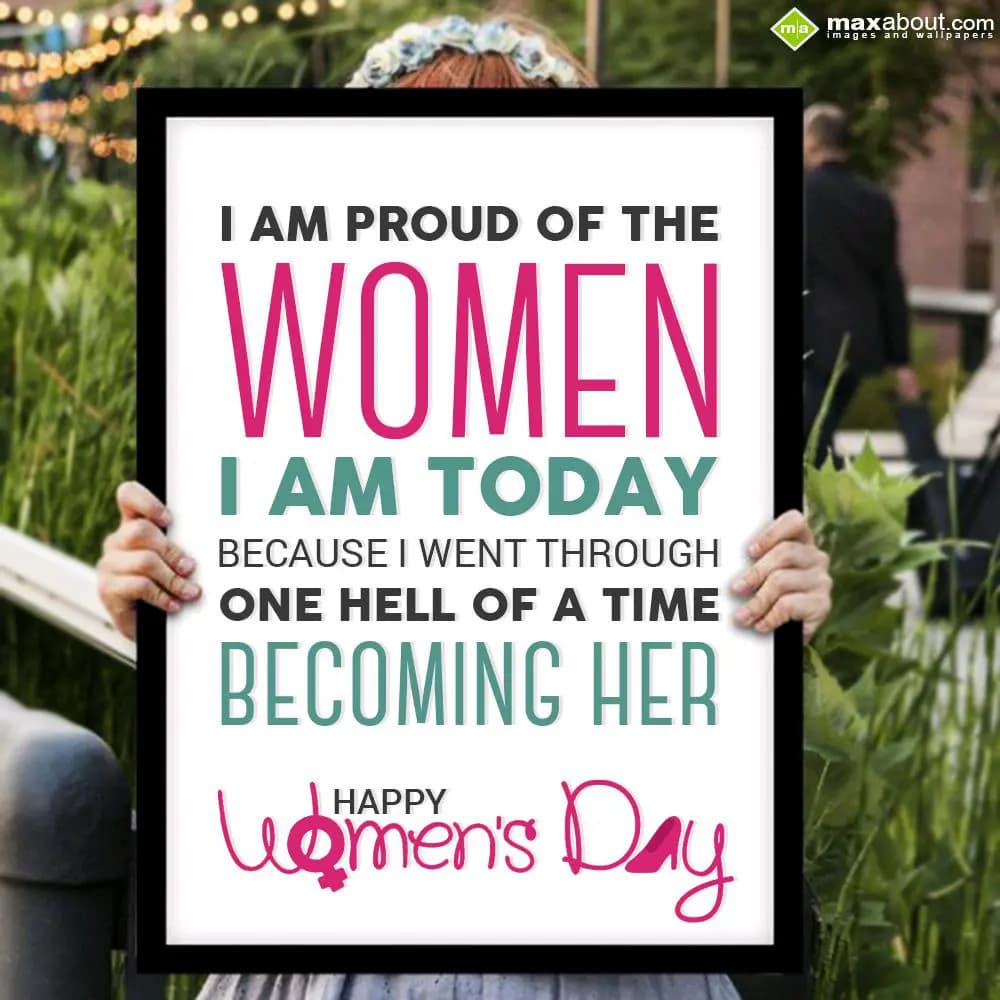 I am proud of the women, 
I am today because I we