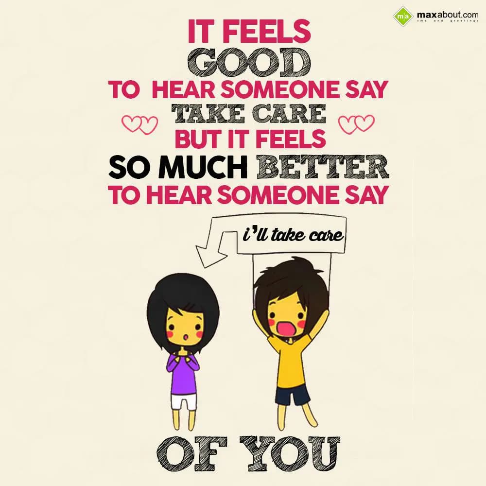 It feels good to hear someone say take care
But i