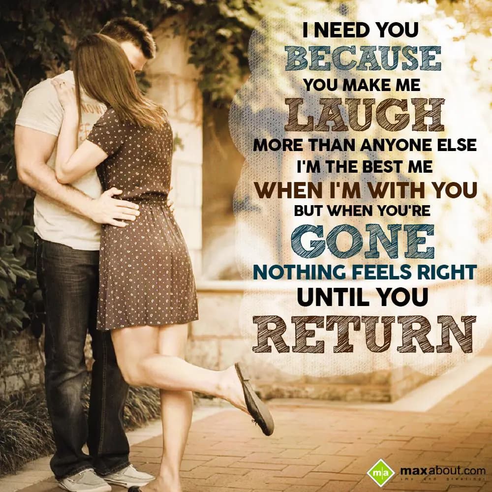 I need you because you make me laugh more than any