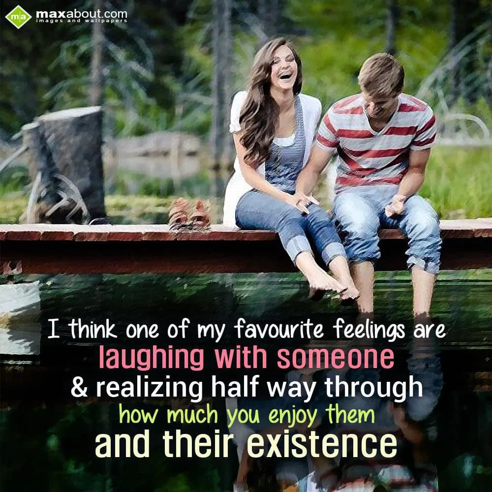 I think one of my favourite feelings are laughing 