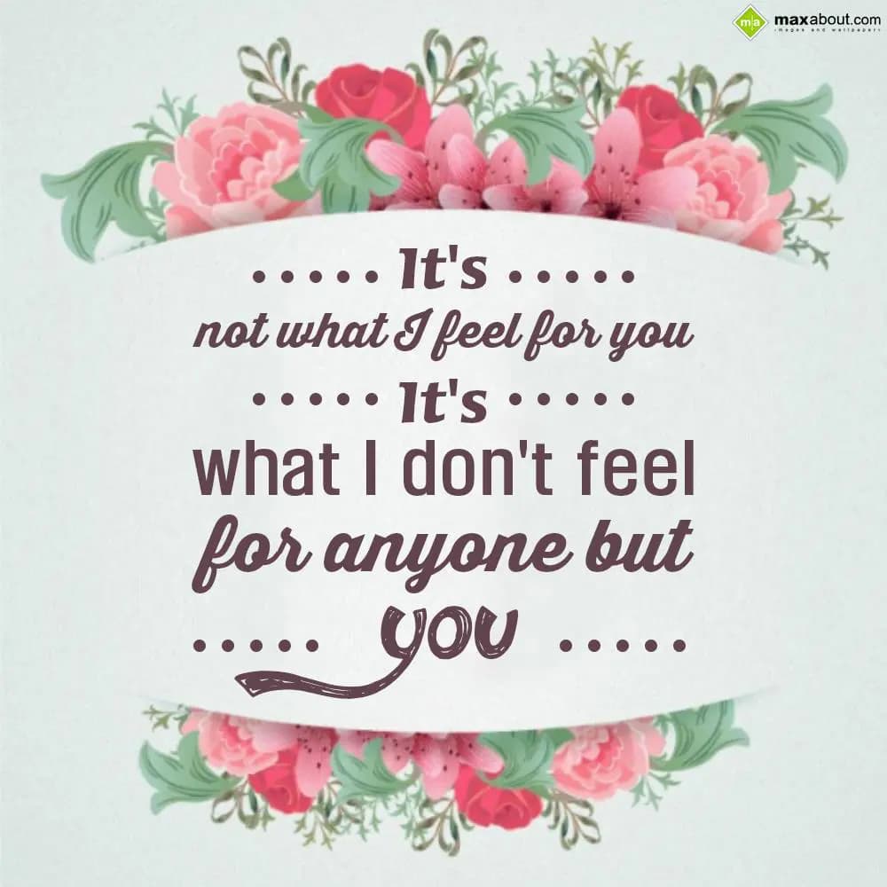 It's not what i feel for you, it's what i don't fe