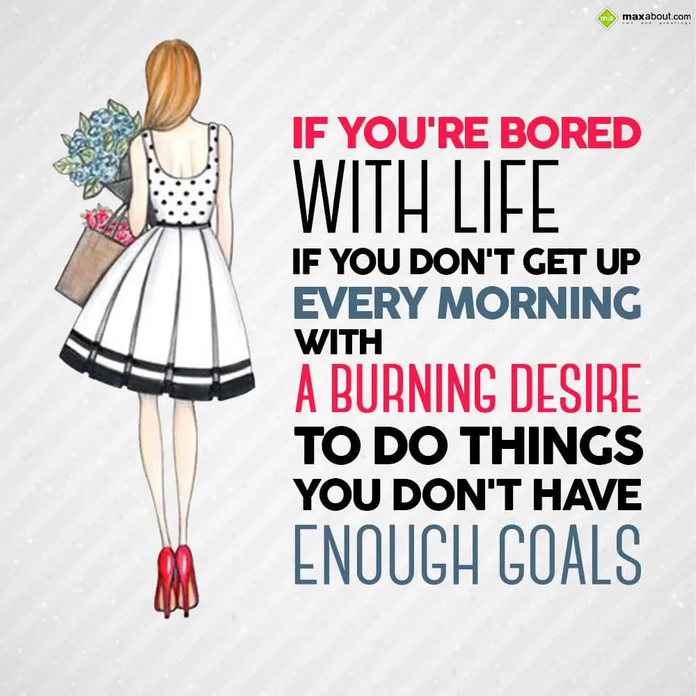 If you're bored with life, if you don't get up eve