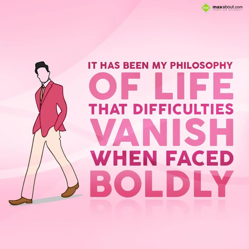 It has been my philosophy of life that difficultie