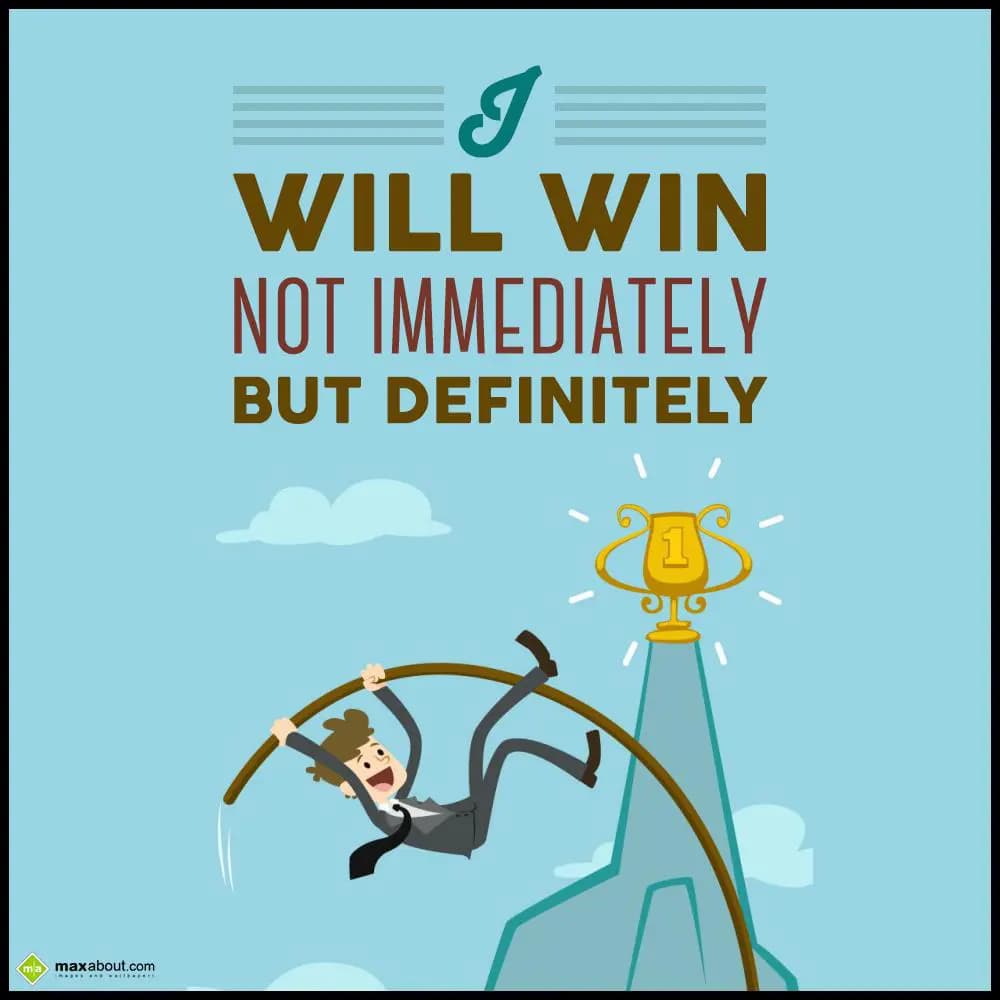 I will win not immediately but definitely.