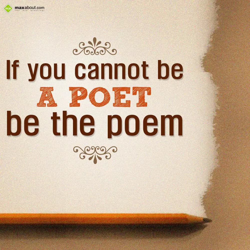 If you cannot be a poet, be the poem.